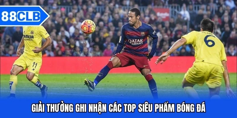 Top Siêu Phẩm Bóng Đá - Những Pha Bóng Đẳng Cấp Làng Túc Cầu 5 Giải thưởng ghi nhận các top siêu phẩm bóng đá