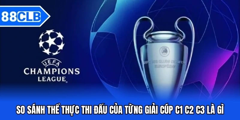 So sánh thể thực thi đấu của từng giải cúp C1 C2 C3 là gì