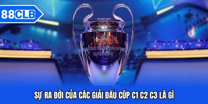 Sự ra đời của các giải đấu cúp C1 C2 C3 là gì