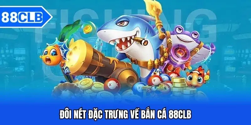 Đôi nét đặc trưng về bắn cá 88CLB