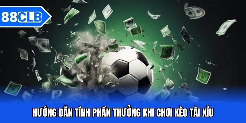 Kèo Tài Xỉu 88CLB - Cuộc Chiến Trên Bảng Tỷ Số 4 Hướng dẫn tính phần thưởng khi chơi kèo tài xỉu