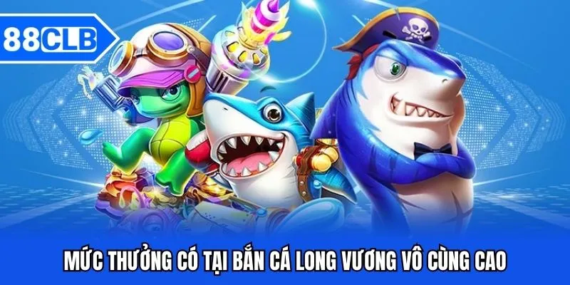Bắn Cá Long Vương - Siêu Phẩm Đổi Thưởng Độc Đáo Nhất 2025 4 Mức thưởng có tại bắn cá long vương vô cùng cao
