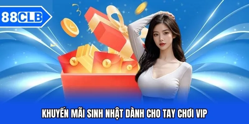 Khuyến Mãi VIP 88CLB - Cơ Hội Nhận Quà Dành Cho Người Chơi 4 Khuyến mãi sinh nhật dành cho tay chơi VIP