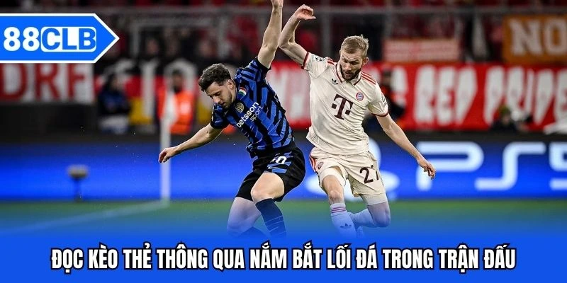 Đọc Kèo Thẻ - Bí Quyết Cá Cược Đạt Phần Trăm Thắng Cực Cao 5 Đọc kèo thẻ thông qua nắm bắt lối đá trong trận đấu